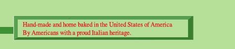 handmade and home baked in the United States of America by Americans with a proud Itlaian heritage